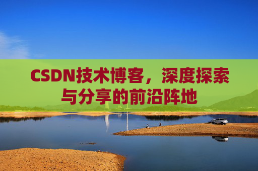 CSDN技术博客，深度探索与分享的前沿阵地