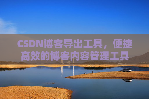 CSDN博客导出工具，便捷高效的博客内容管理工具